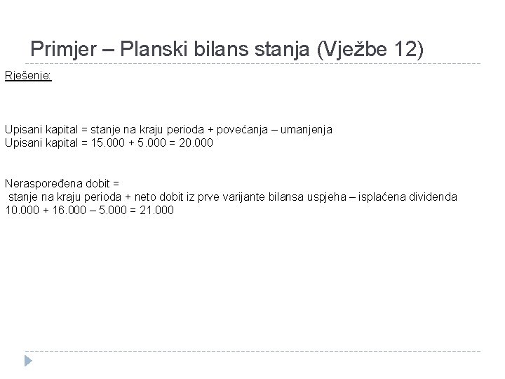 Primjer – Planski bilans stanja (Vježbe 12) Rješenje: Upisani kapital = stanje na kraju