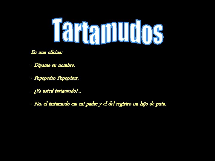 En una oficina: - Dígame su nombre. - Pepepedro Pepepérez. - ¿Es usted tartamudo?