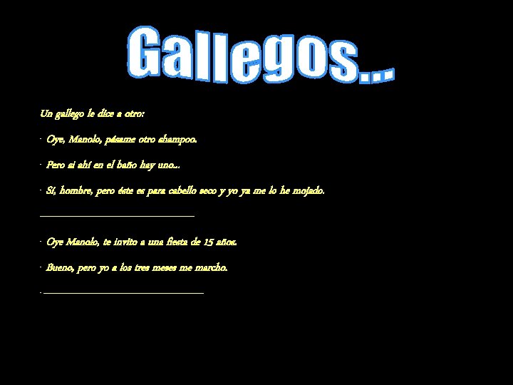 Un gallego le dice a otro: - Oye, Manolo, pásame otro shampoo. - Pero