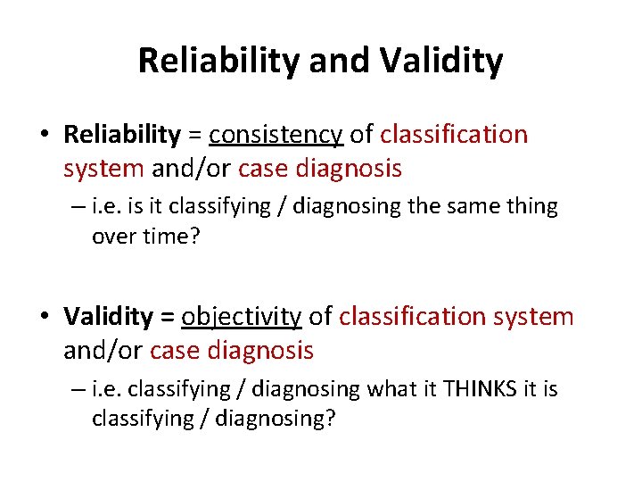Reliability and Validity • Reliability = consistency of classification system and/or case diagnosis –