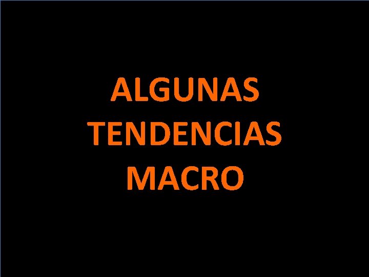 ALGUNAS TENDENCIAS MACRO 