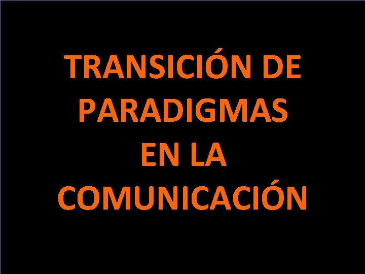 TRANSICIÓN DE PARADIGMAS EN LA COMUNICACIÓN 