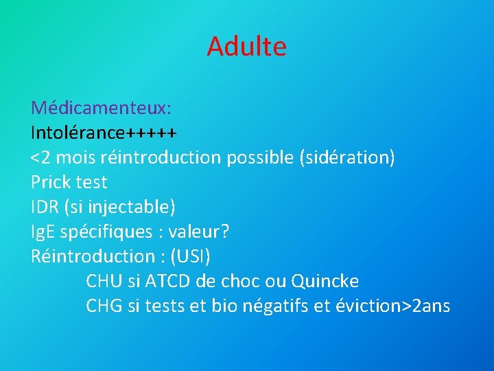 Adulte Médicamenteux: Intolérance+++++ <2 mois réintroduction possible (sidération) Prick test IDR (si injectable) Ig.