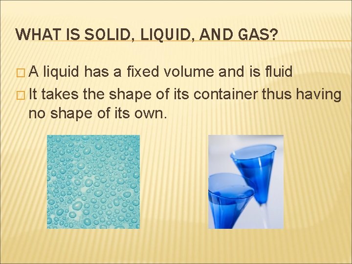 WHAT IS SOLID, LIQUID, AND GAS? �A liquid has a fixed volume and is