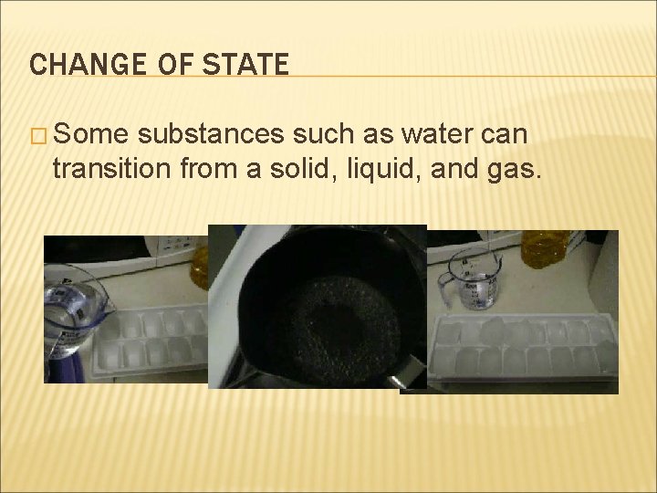 CHANGE OF STATE � Some substances such as water can transition from a solid,