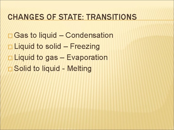 CHANGES OF STATE: TRANSITIONS � Gas to liquid – Condensation � Liquid to solid