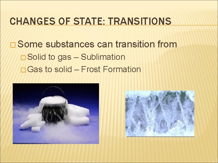 CHANGES OF STATE: TRANSITIONS � Some substances can transition from � Solid to gas