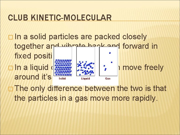 CLUB KINETIC-MOLECULAR � In a solid particles are packed closely together and vibrate back
