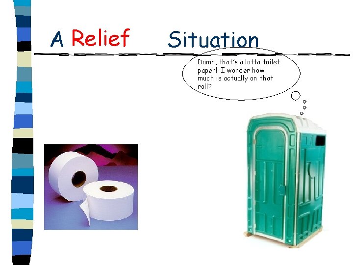 Relief A Real Life Situation Damn, that’s a lotta toilet paper! I wonder how