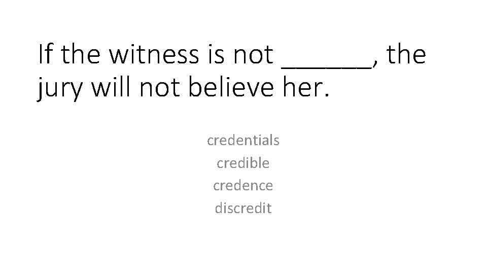If the witness is not ______, the jury will not believe her. credentials credible