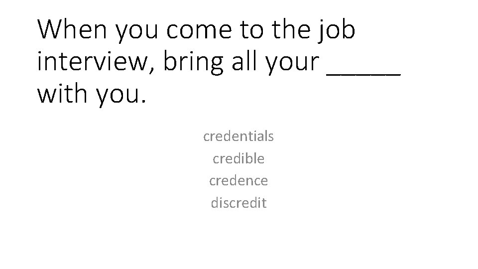 When you come to the job interview, bring all your _____ with you. credentials