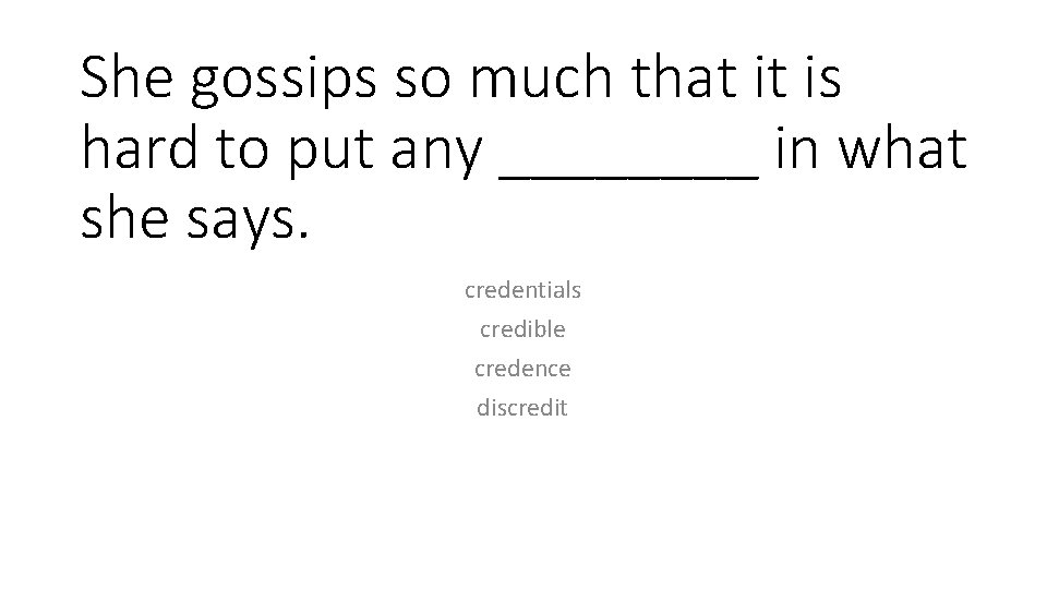 She gossips so much that it is hard to put any ____ in what