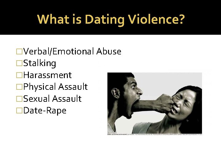 What is Dating Violence? �Verbal/Emotional Abuse �Stalking �Harassment �Physical Assault �Sexual Assault �Date-Rape 