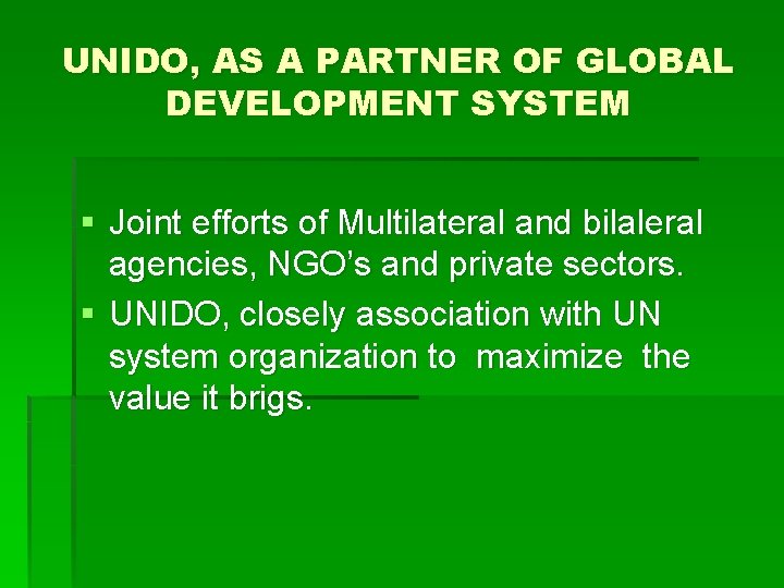 UNIDO, AS A PARTNER OF GLOBAL DEVELOPMENT SYSTEM § Joint efforts of Multilateral and