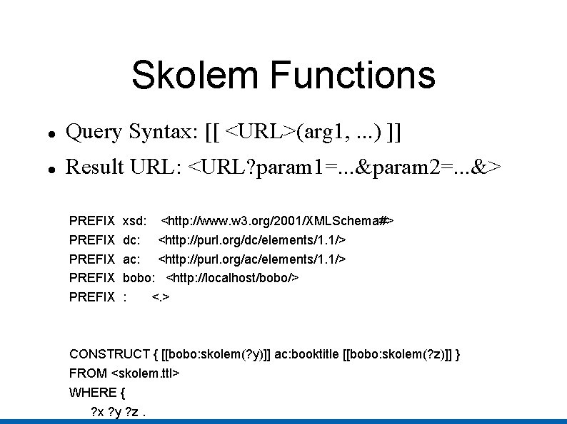 Skolem Functions Query Syntax: [[ <URL>(arg 1, . . . ) ]] Result URL: