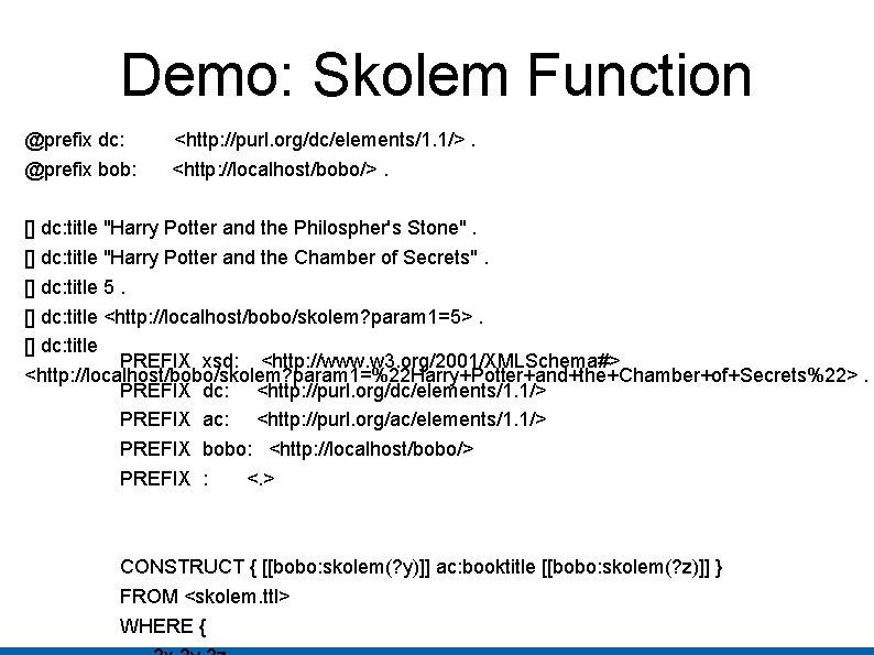 Demo: Skolem Function @prefix dc: @prefix bob: <http: //purl. org/dc/elements/1. 1/>. <http: //localhost/bobo/>. []
