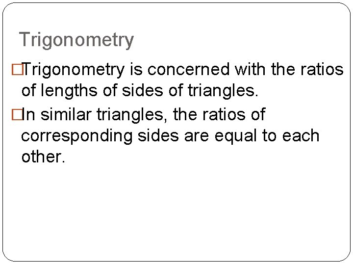Trigonometry �Trigonometry is concerned with the ratios of lengths of sides of triangles. �In