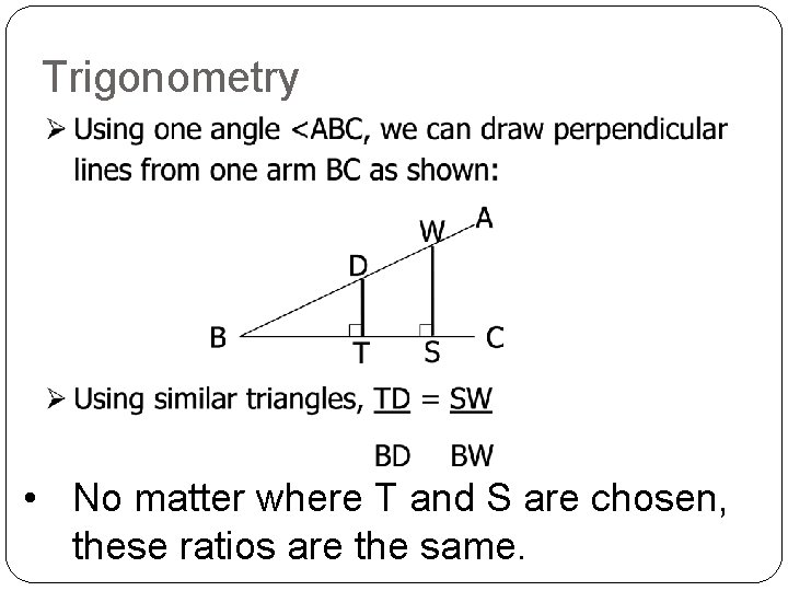 Trigonometry • No matter where T and S are chosen, these ratios are the