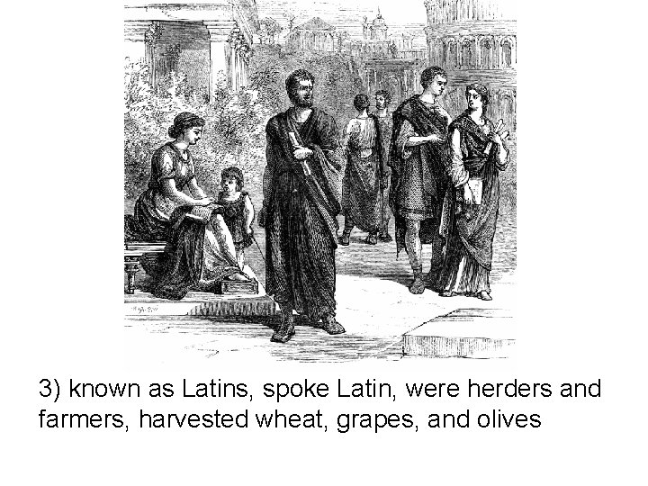 3) known as Latins, spoke Latin, were herders and farmers, harvested wheat, grapes, and