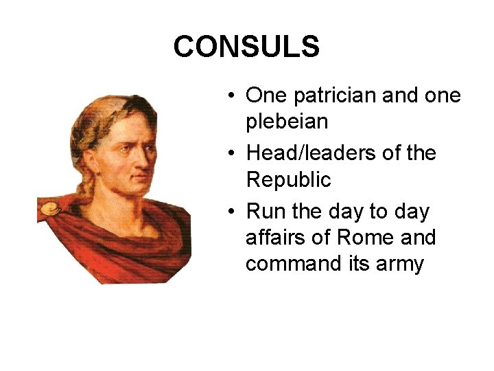 CONSULS • One patrician and one plebeian • Head/leaders of the Republic • Run