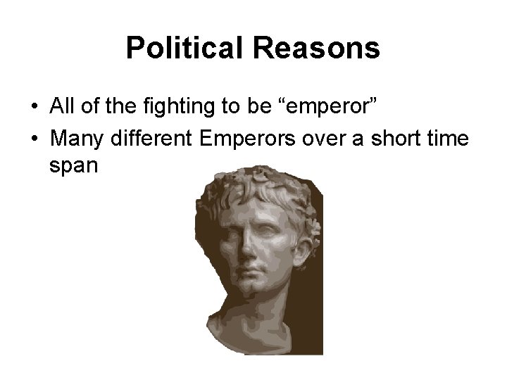 Political Reasons • All of the fighting to be “emperor” • Many different Emperors