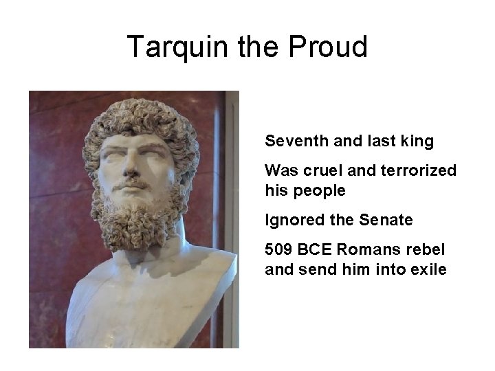 Tarquin the Proud Seventh and last king Was cruel and terrorized his people Ignored