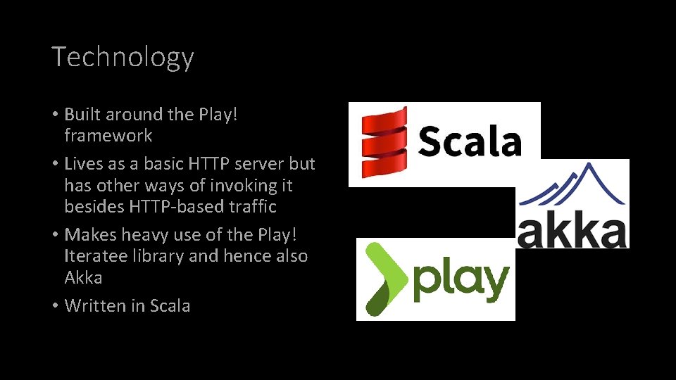 Technology • Built around the Play! framework • Lives as a basic HTTP server