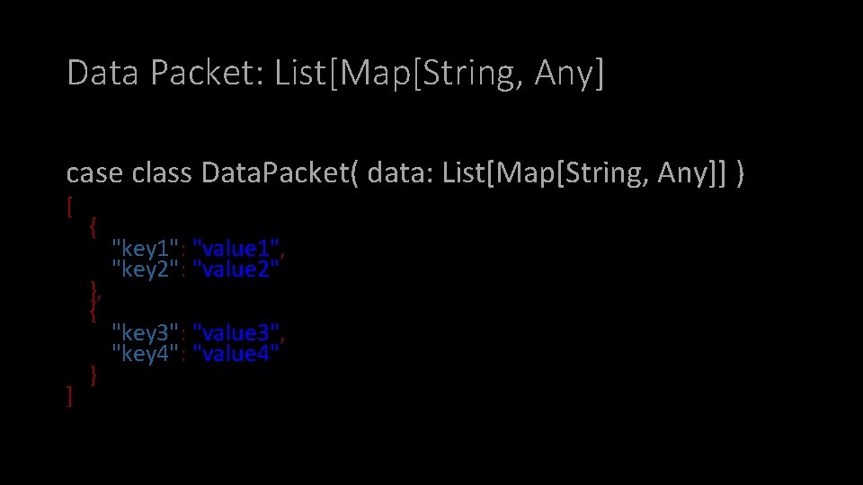 Data Packet: List[Map[String, Any] case class Data. Packet( data: List[Map[String, Any]] ) [ {
