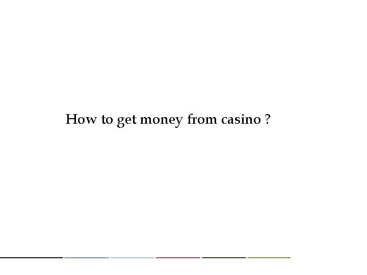 How to get money from casino ? 