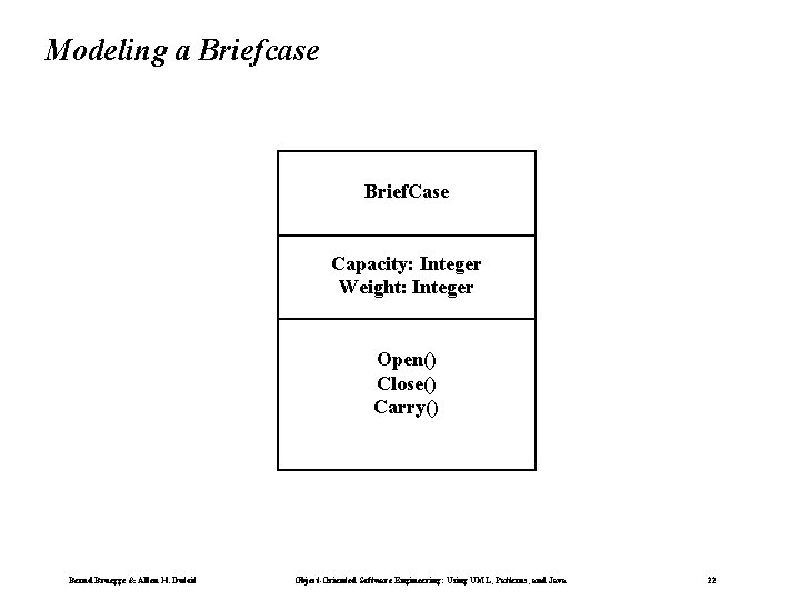 Modeling a Briefcase Brief. Case Capacity: Integer Weight: Integer Open() Close() Carry() Bernd Bruegge