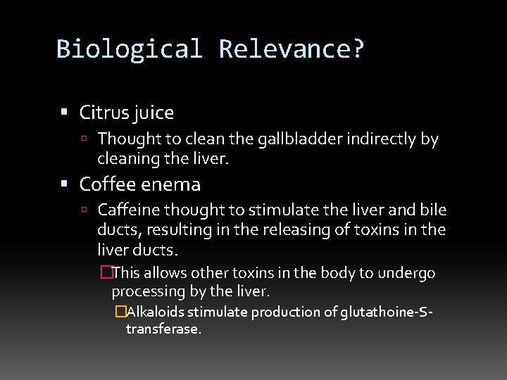 Biological Relevance? Citrus juice Thought to clean the gallbladder indirectly by cleaning the liver.