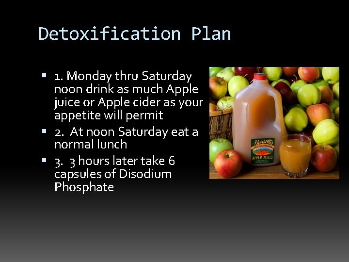 Detoxification Plan 1. Monday thru Saturday noon drink as much Apple juice or Apple