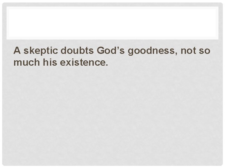 A skeptic doubts God’s goodness, not so much his existence. 