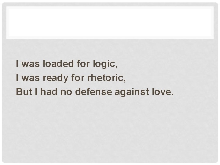 I was loaded for logic, I was ready for rhetoric, But I had no