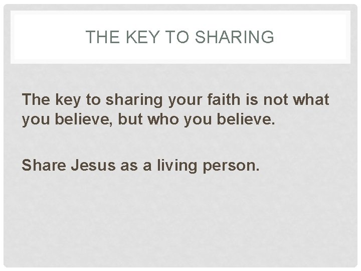 THE KEY TO SHARING The key to sharing your faith is not what you