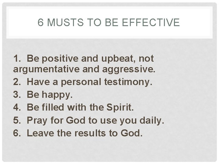6 MUSTS TO BE EFFECTIVE 1. Be positive and upbeat, not argumentative and aggressive.