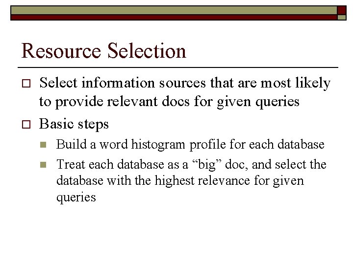 Resource Selection o o Select information sources that are most likely to provide relevant