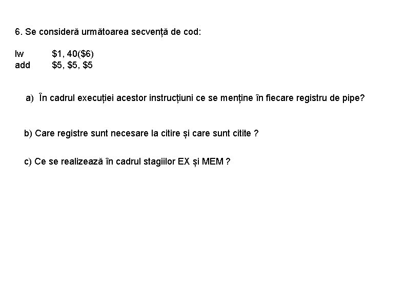 6. Se consideră următoarea secvență de cod: lw add $1, 40($6) $5, $5 a)