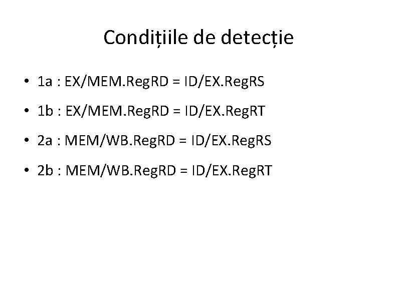 Condițiile de detecție • 1 a : EX/MEM. Reg. RD = ID/EX. Reg. RS