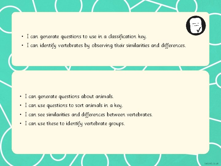  • I can generate questions to use in a classification key. • I