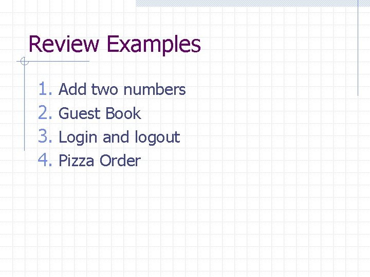 Review Examples 1. Add two numbers 2. Guest Book 3. Login and logout 4.