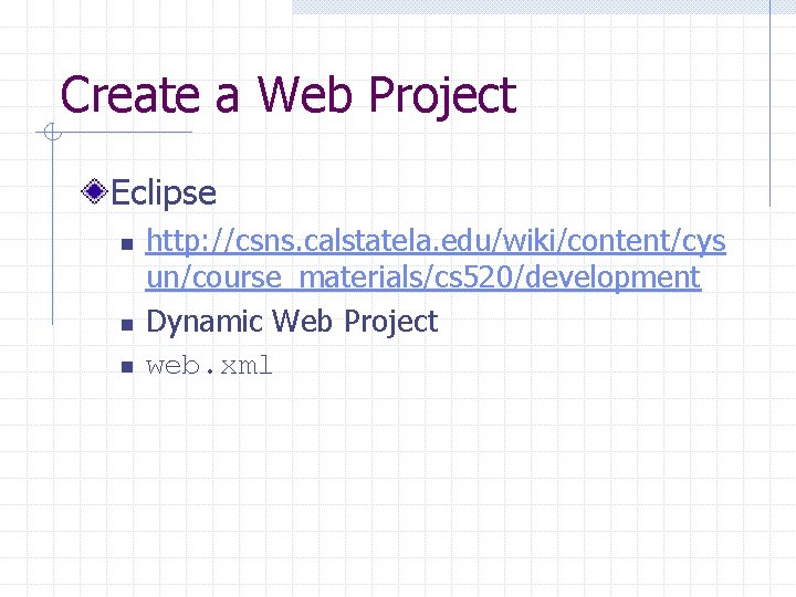 Create a Web Project Eclipse n n n http: //csns. calstatela. edu/wiki/content/cys un/course_materials/cs 520/development