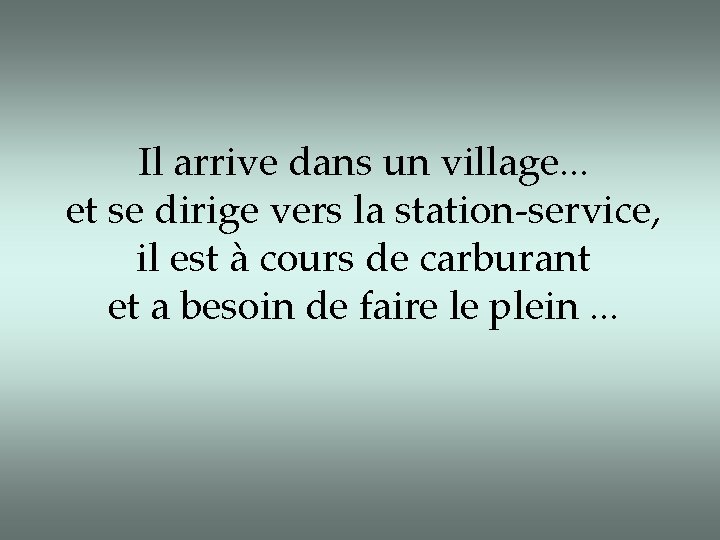 Il arrive dans un village. . . et se dirige vers la station-service, il Il arrive dans un village. . . et se dirige vers la station-service, il