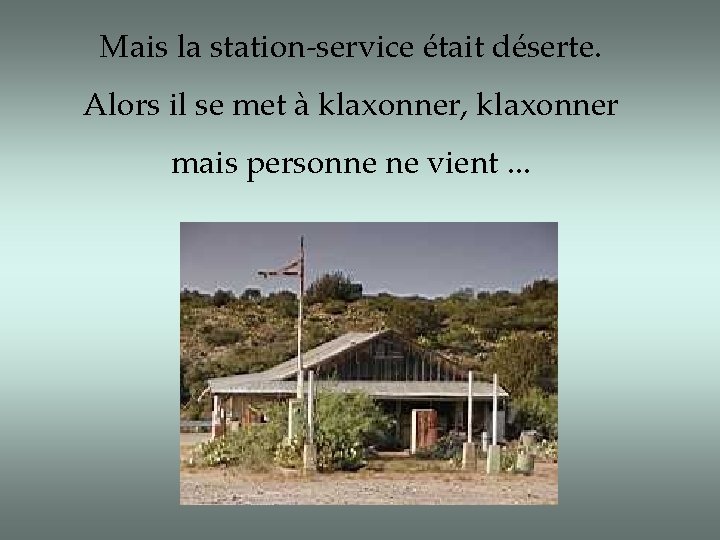 Mais la station-service était déserte. Alors il se met à klaxonner, klaxonner mais personne Mais la station-service était déserte. Alors il se met à klaxonner, klaxonner mais personne