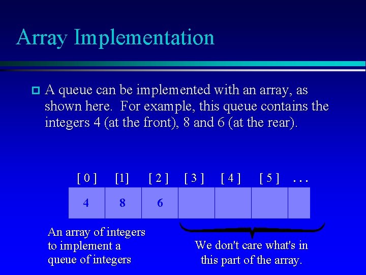 Array Implementation A queue can be implemented with an array, as shown here. For