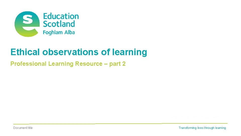 Ethical observations of learning Professional Learning Resource – part 2 Document title Transforming lives