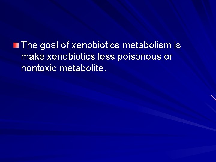 The goal of xenobiotics metabolism is make xenobiotics less poisonous or nontoxic metabolite. 