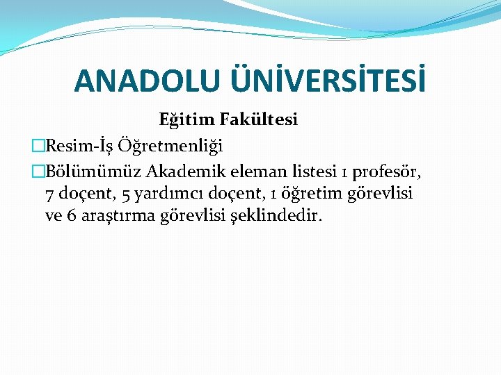 ANADOLU ÜNİVERSİTESİ Eğitim Fakültesi �Resim-İş Öğretmenliği �Bölümümüz Akademik eleman listesi 1 profesör, 7 doçent,