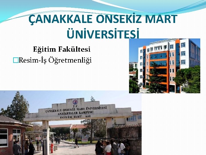 ÇANAKKALE ONSEKİZ MART ÜNİVERSİTESİ Eğitim Fakültesi �Resim-İş Öğretmenliği 