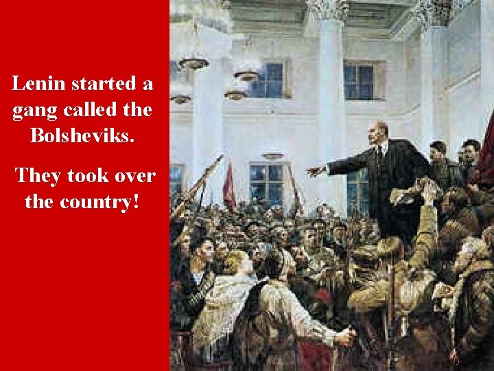 Lenin started a gang called the Bolsheviks. They took over the country! 